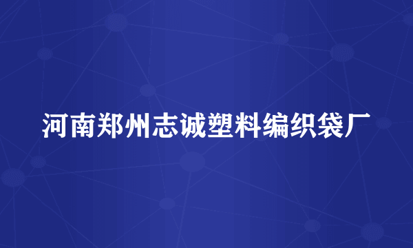 河南郑州志诚塑料编织袋厂