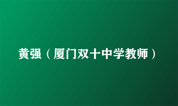 黄强（厦门双十中学教师）