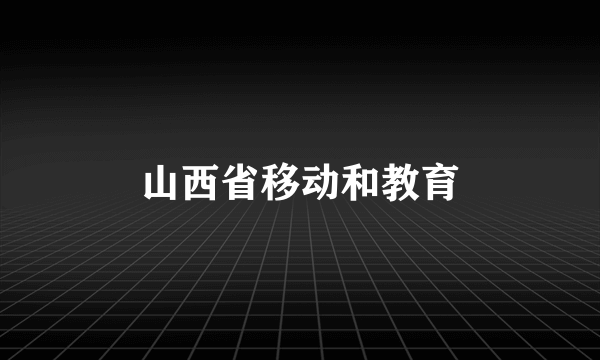 山西省移动和教育
