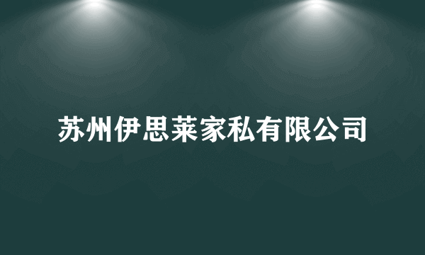 苏州伊思莱家私有限公司