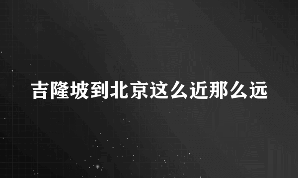 吉隆坡到北京这么近那么远