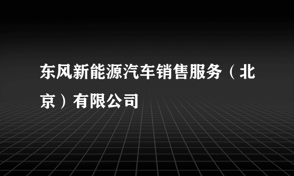 东风新能源汽车销售服务（北京）有限公司