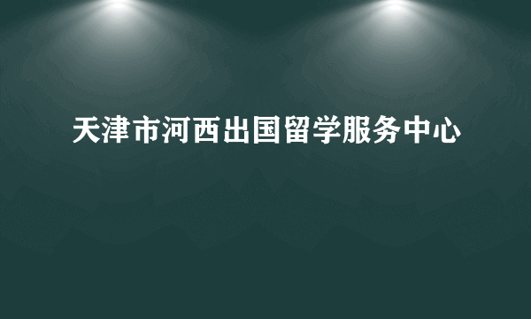 天津市河西出国留学服务中心