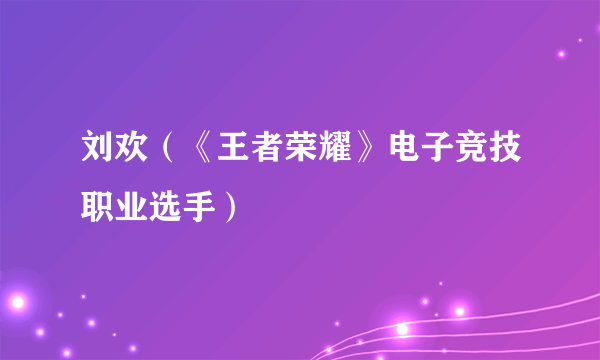 刘欢（《王者荣耀》电子竞技职业选手）
