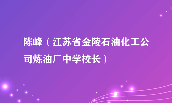 陈峰（江苏省金陵石油化工公司炼油厂中学校长）