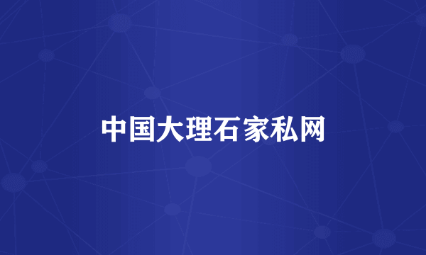 中国大理石家私网