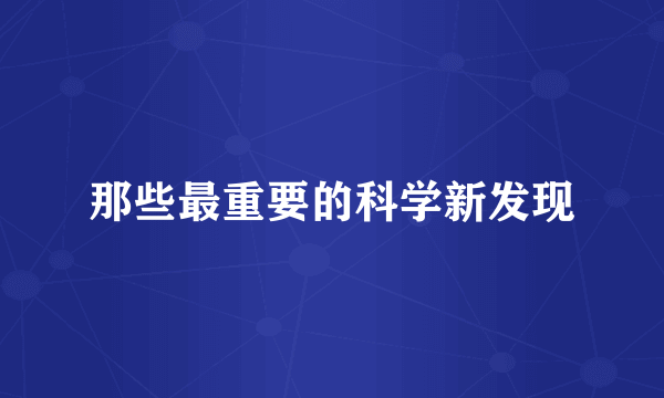 那些最重要的科学新发现