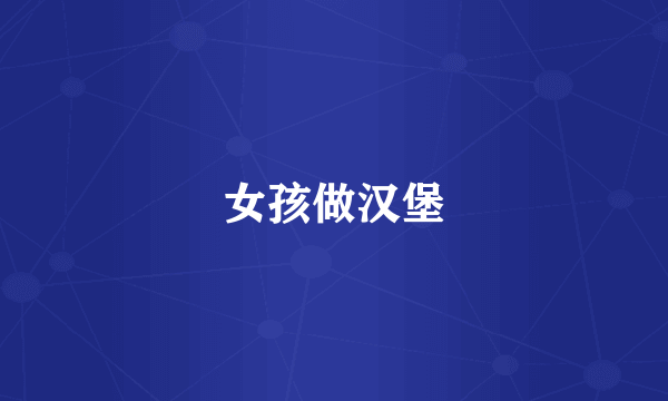 女孩做汉堡