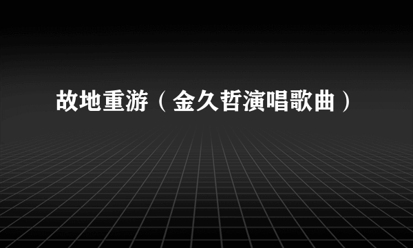 故地重游（金久哲演唱歌曲）