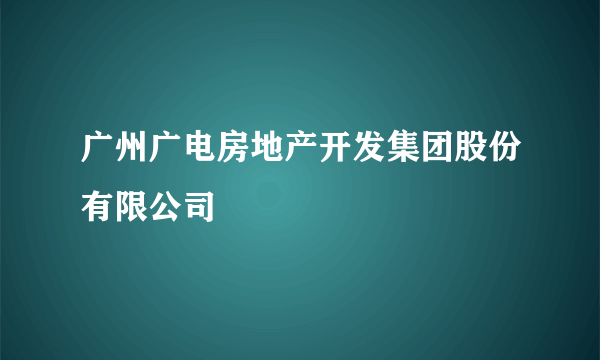 广州广电房地产开发集团股份有限公司