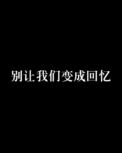 别让我们变成回忆（网络小说）
