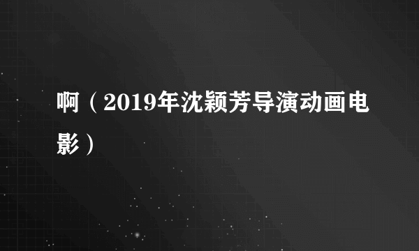 啊（2019年沈颖芳导演动画电影）