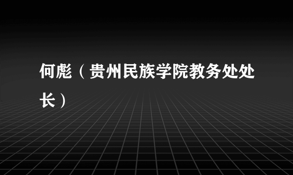 何彪（贵州民族学院教务处处长）