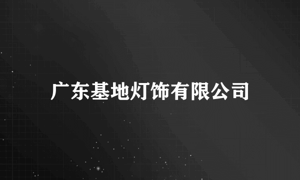 广东基地灯饰有限公司