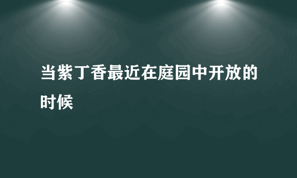当紫丁香最近在庭园中开放的时候