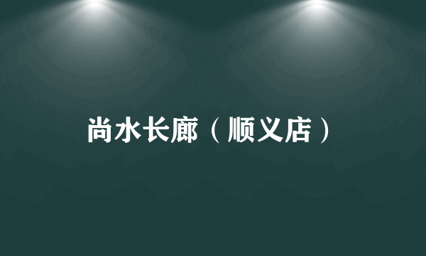 尚水长廊（顺义店）