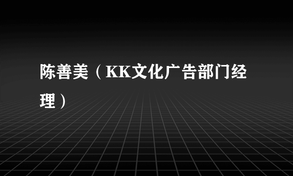 陈善美（KK文化广告部门经理）