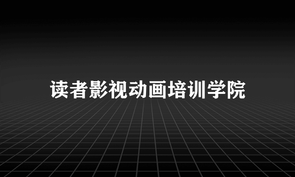 读者影视动画培训学院