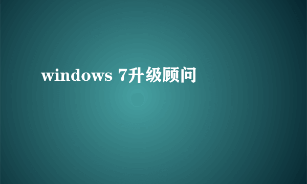 windows 7升级顾问