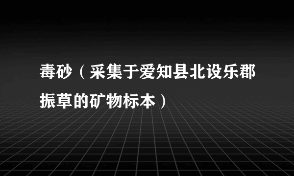 毒砂（采集于爱知县北设乐郡振草的矿物标本）