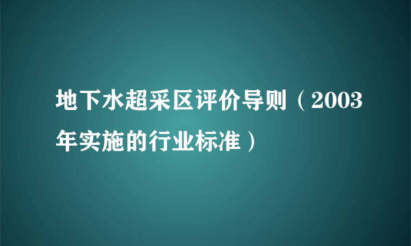 地下水超采区评价导则（2003年实施的行业标准）