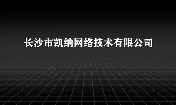 长沙市凯纳网络技术有限公司
