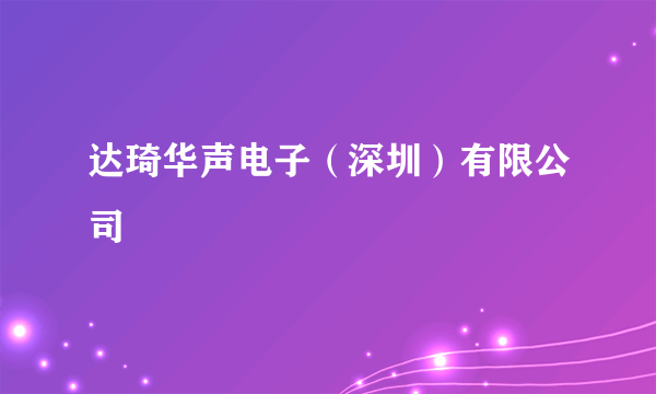达琦华声电子（深圳）有限公司