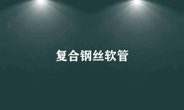复合钢丝软管