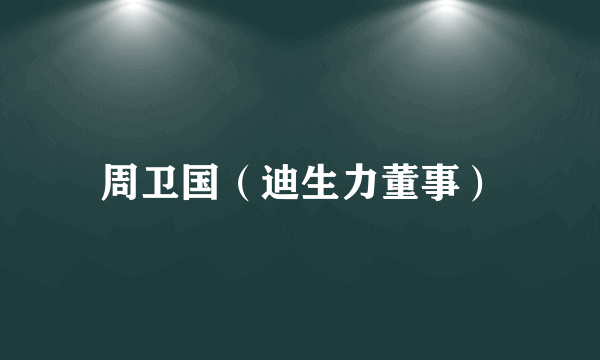 周卫国（迪生力董事）