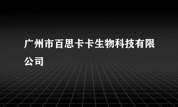 广州市百思卡卡生物科技有限公司