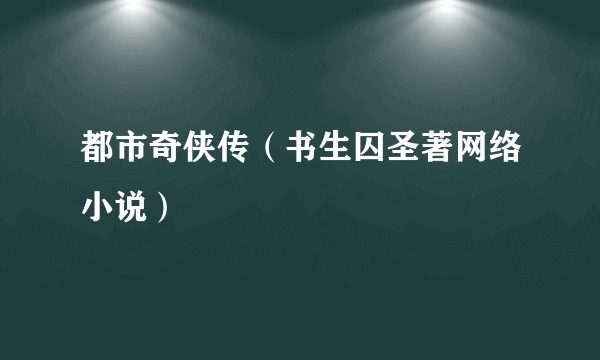 都市奇侠传（书生囚圣著网络小说）