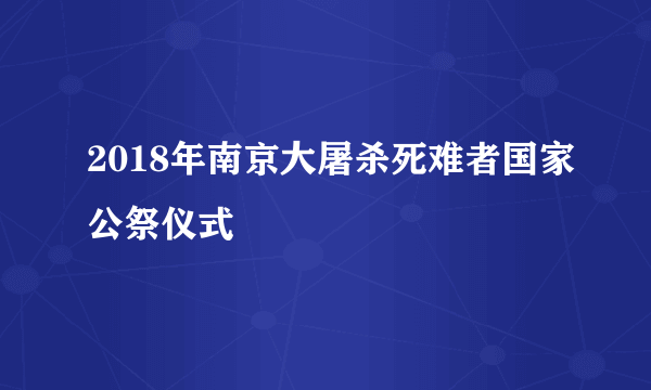 2018年南京大屠杀死难者国家公祭仪式