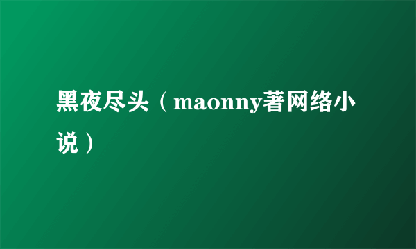 黑夜尽头（maonny著网络小说）