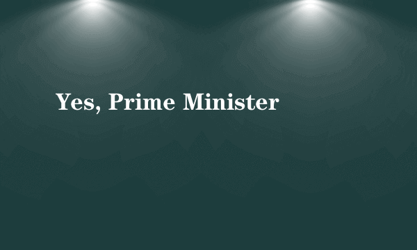 Yes, Prime Minister