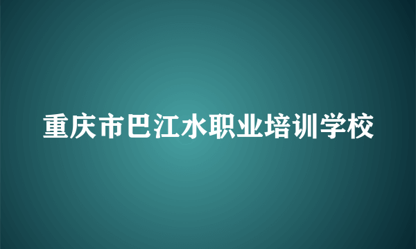 重庆市巴江水职业培训学校