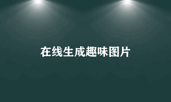 在线生成趣味图片