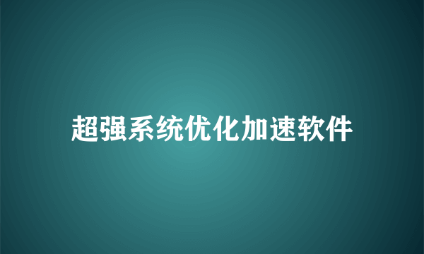 超强系统优化加速软件