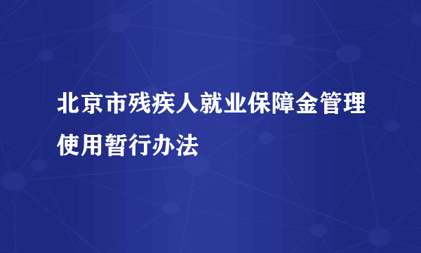 北京市残疾人就业保障金管理使用暂行办法