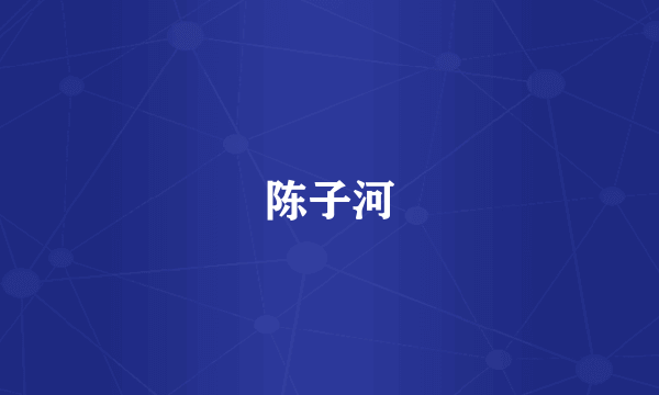 陈子河