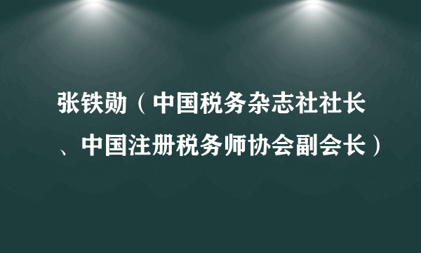 张铁勋（中国税务杂志社社长、中国注册税务师协会副会长）