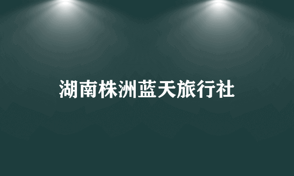 湖南株洲蓝天旅行社