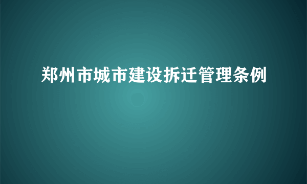 郑州市城市建设拆迁管理条例