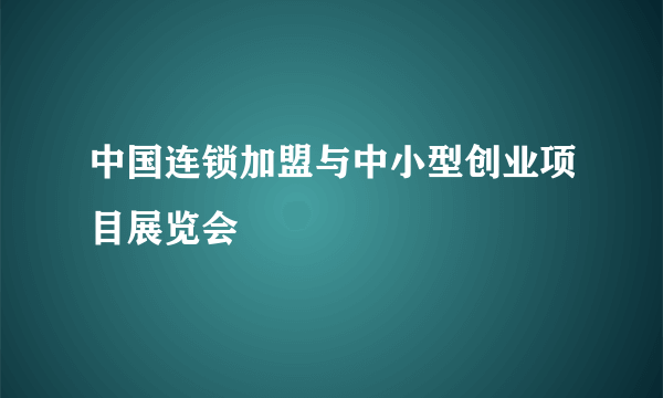 中国连锁加盟与中小型创业项目展览会