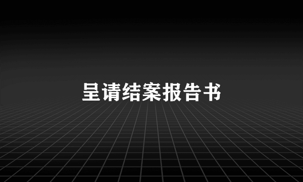 呈请结案报告书