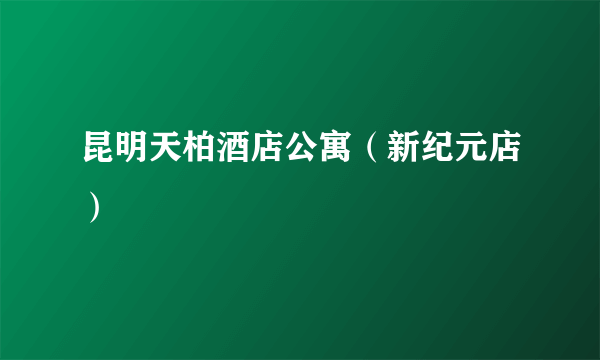 昆明天柏酒店公寓（新纪元店）