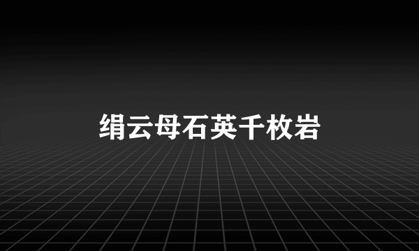 绢云母石英千枚岩