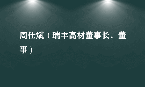 周仕斌（瑞丰高材董事长，董事）