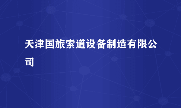 天津国旅索道设备制造有限公司