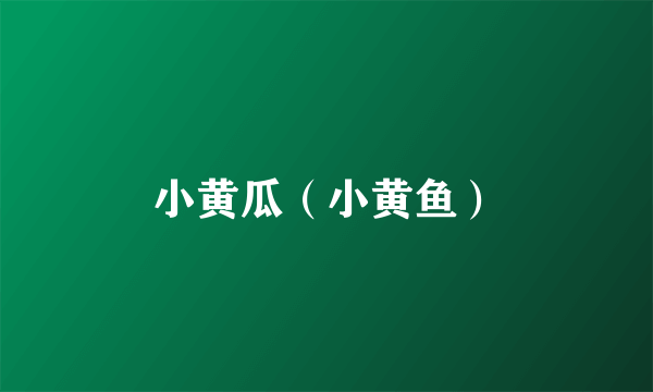 小黄瓜（小黄鱼）