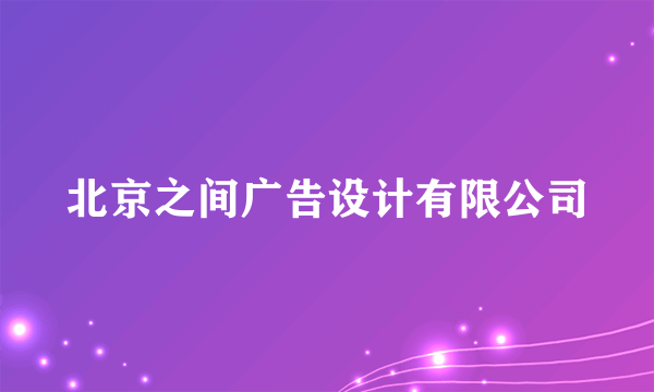 北京之间广告设计有限公司
